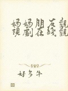 妈妈朋友观看电视剧在线观看全集免费