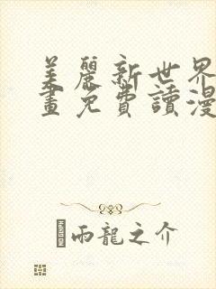 美丽新世界漫画画免费读漫画在线观看亲漫画