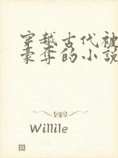 穿越古代被强取豪夺的小说