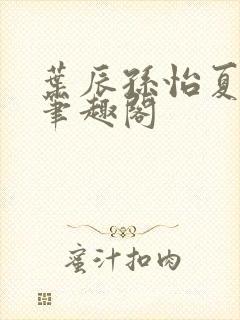 叶辰孙怡夏若雪笔趣阁
