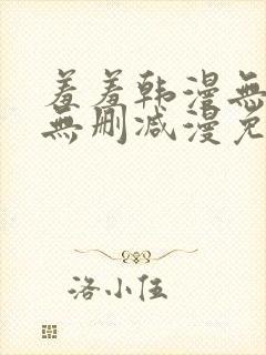羞羞韩漫无羞遮无删减漫免费
