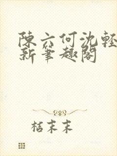 陈六何沈轻舞最新笔趣阁
