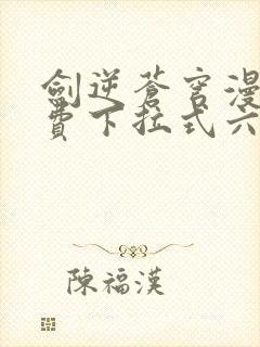 剑逆苍穹漫画免费下拉式六漫画
