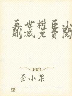 再世权臣小说无删减免费阅读