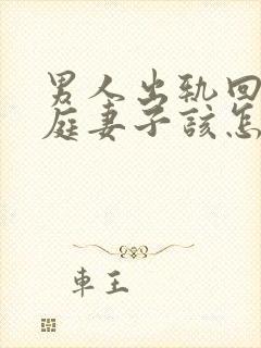 男人出轨回归家庭妻子该怎么做