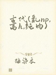 古代(乱np,高h,纯肉)
