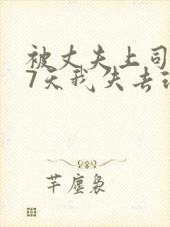 被丈夫上司侵犯7天我失去理智