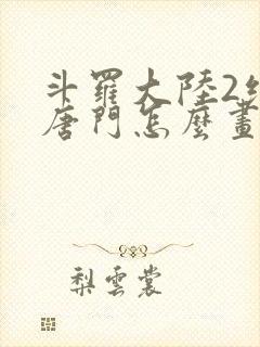斗罗大陆2绝世唐门怎么画