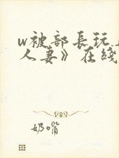 w被部长玩弄的人妻》在线看