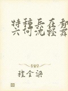 特种兵在都市陈六何沈轻舞