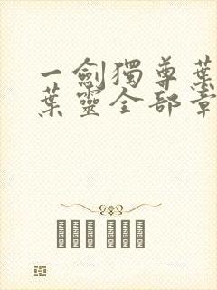 一剑独尊叶玄,叶灵全部章节免费阅读