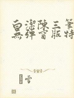 白洁陈三笔趣阁无弹窗版特色