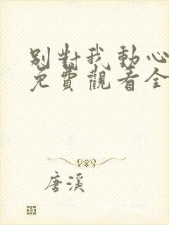 别对我动心短剧免费观看全集