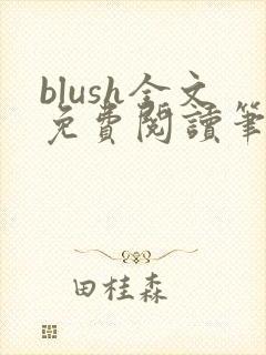 blush全文免费阅读笔趣阁无弹窗