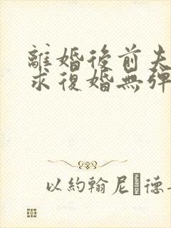 离婚后前夫哭着求复婚无弹窗免费阅读