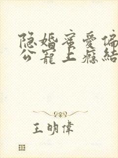 隐婚蜜爱偏执老公宠上瘾结局