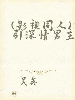 (影视同人)勾引深情男主(出轨h)封面