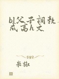 bl父子调教养成高h文