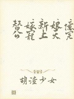 替嫁新娘亿万老公宠上天完短剧