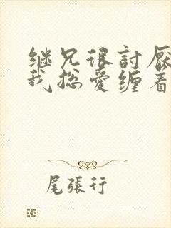 继兄很讨厌我但我总爱缠着他小说免费阅读