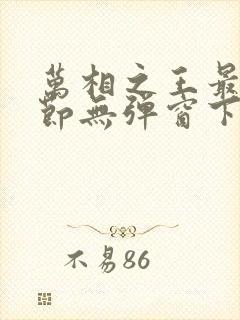 万相之王最新章节无弹窗下载