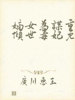 嫡女为谋重生之倾世毒妃免费