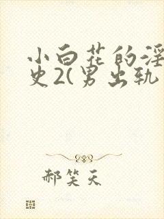 小白花的淫欲情史2(男出轨 高h)_