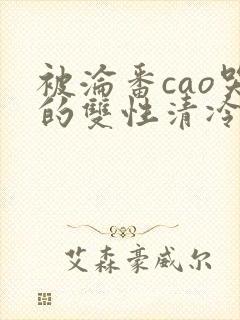 被沦番cao哭的双性清冷美人