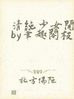 清纯少女开花后by笔趣阁校花
