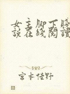 女主脚下贱狗小说在线阅读