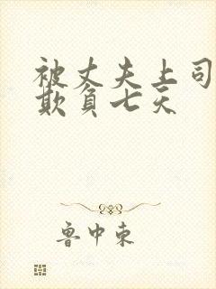 被丈夫上司连续欺负七天