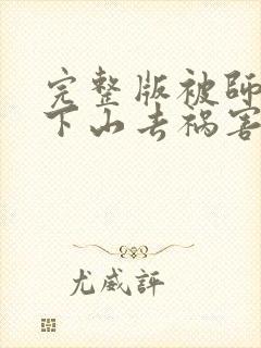 完整版被师父赶下山去祸害师姐