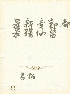 最新章节都市之最强仙医