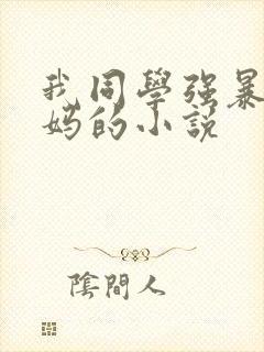 我同学强暴我妈妈的小说