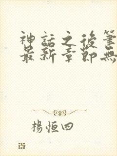 神话之后笔趣阁最新章节无弹窗