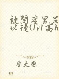 被闺蜜男友上错以后(1v1高h)小说