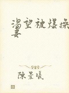 渴望被爆操的人妻