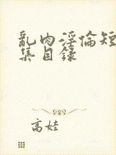 乱肉淫伦短文合集目录