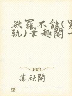 欲罢不能(男出轨)笔趣阁一