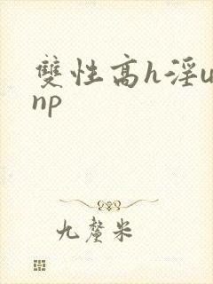 双性高h淫u文np