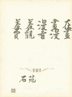 羞羞漫画在线免费观看漫画入口