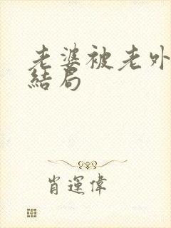 老婆被老外小说结局