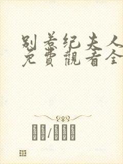 别惹纪夫人短剧免费观看全集