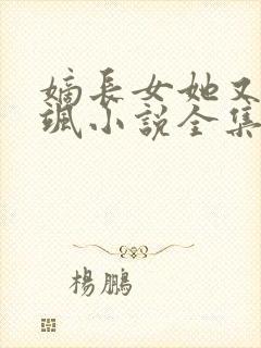 嫡长女她又美又飒小说全集免费免费阅读
