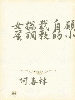 女总裁自愿被闺蜜调教的小说