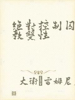 绝对控制囚禁调教双性