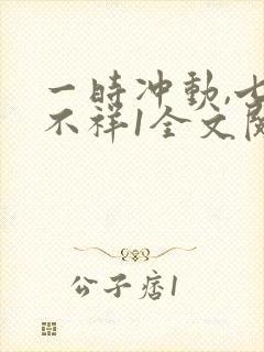 一时冲动,七世不祥1全文阅读免费