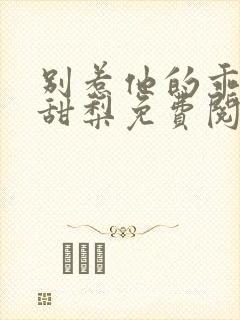 别惹他的乖乖小甜梨免费阅读