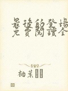 最后的登场小说免费阅读全文最新章节封面
