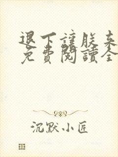 退下让朕来全文免费阅读全文